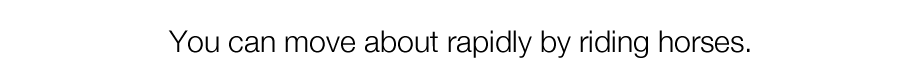 You can move about rapidly by riding horses.